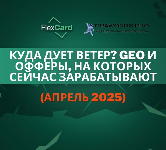 Куда дует ветер? GEO и офферы, на которых сейчас зарабатывают (апрель 2025)